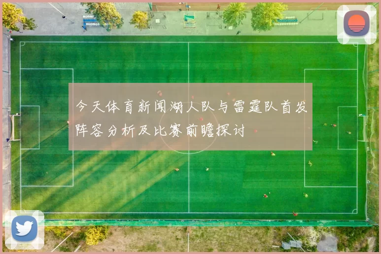 今天体育新闻湖人队与雷霆队首发阵容分析及比赛前瞻探讨